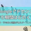 Googleアドセンスの審査待ち期間はどのくらい