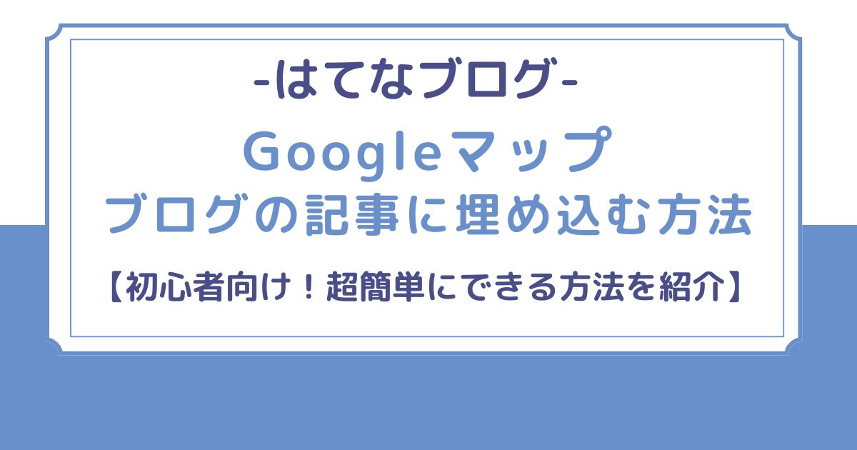 はてなブログでGoogleマップを埋め込む方法